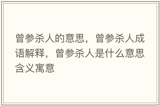 曾參殺人的意思，曾參殺人成語(yǔ)解釋?zhuān)鴧⑷耸鞘裁匆馑己x寓意