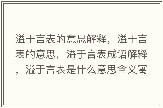 溢于言表的意思解釋?zhuān)缬谘员淼囊馑?，溢于言表成語(yǔ)解釋?zhuān)缬谘员硎鞘裁匆馑己x寓意