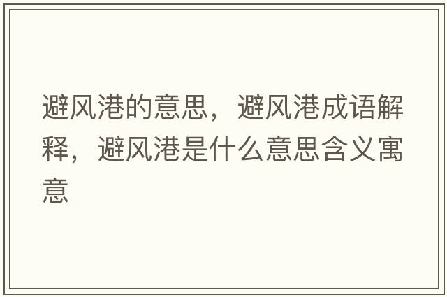 避風(fēng)港的意思，避風(fēng)港成語(yǔ)解釋?zhuān)茱L(fēng)港是什么意思含義寓意