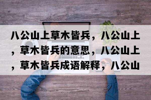 八公山上草木皆兵，八公山上，草木皆兵的意思，八公山上，草木皆兵成語(yǔ)解釋?zhuān)斯缴?，草木皆兵是什么意思含義寓意