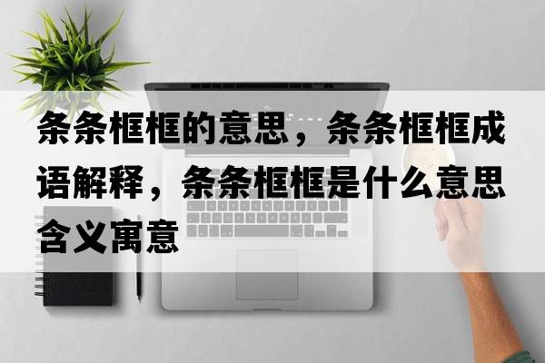 條條框框的意思，條條框框成語(yǔ)解釋?zhuān)瑮l條框框是什么意思含義寓意