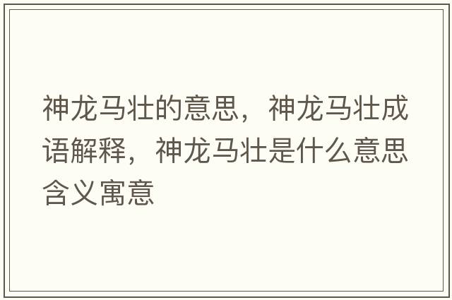 神龍馬壯的意思，神龍馬壯成語(yǔ)解釋?zhuān)颀堮R壯是什么意思含義寓意