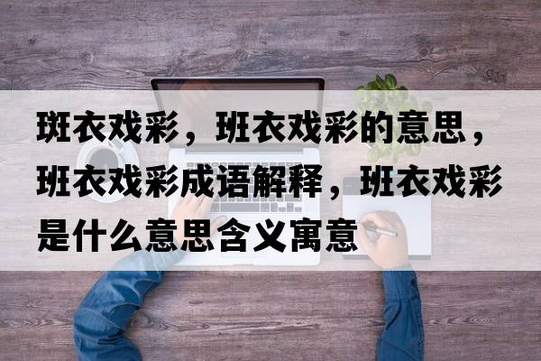 斑衣戲彩，班衣戲彩的意思，班衣戲彩成語(yǔ)解釋?zhuān)嘁聭虿适鞘裁匆馑己x寓意
