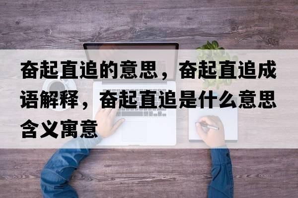 奮起直追的意思，奮起直追成語(yǔ)解釋?zhuān)瑠^起直追是什么意思含義寓意