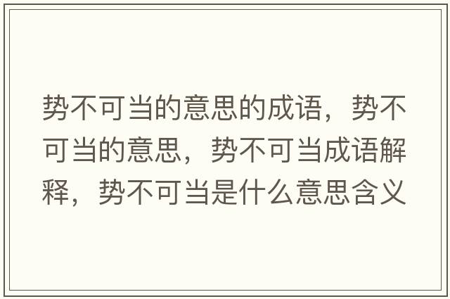 勢不可當的意思的成語(yǔ)，勢不可當的意思，勢不可當成語(yǔ)解釋?zhuān)瑒莶豢僧斒鞘裁匆馑己x寓意