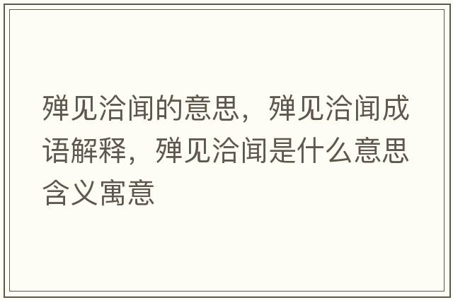殫見(jiàn)洽聞的意思，殫見(jiàn)洽聞成語(yǔ)解釋?zhuān)瑲椧?jiàn)洽聞是什么意思含義寓意
