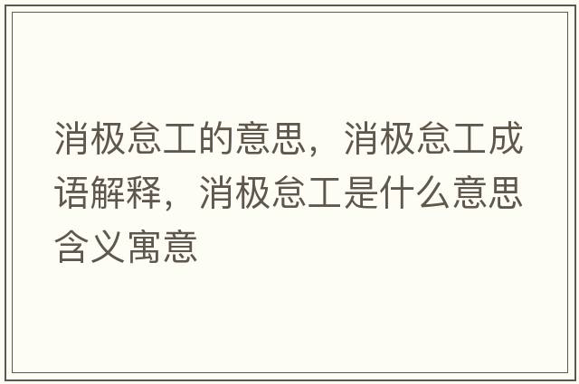 消極怠工的意思，消極怠工成語(yǔ)解釋?zhuān)麡O怠工是什么意思含義寓意