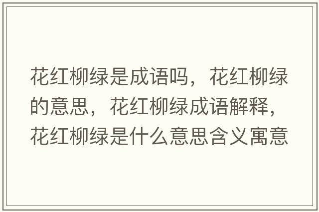 花紅柳綠是成語(yǔ)嗎，花紅柳綠的意思，花紅柳綠成語(yǔ)解釋?zhuān)t柳綠是什么意思含義寓意