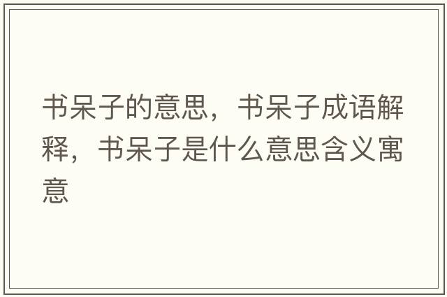 書(shū)呆子的意思，書(shū)呆子成語(yǔ)解釋?zhuān)瑫?shū)呆子是什么意思含義寓意