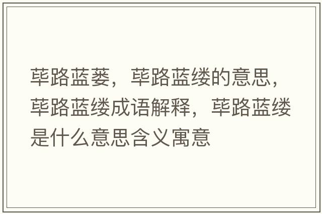 蓽路藍蔞，蓽路藍縷的意思，蓽路藍縷成語(yǔ)解釋?zhuān)溌匪{縷是什么意思含義寓意