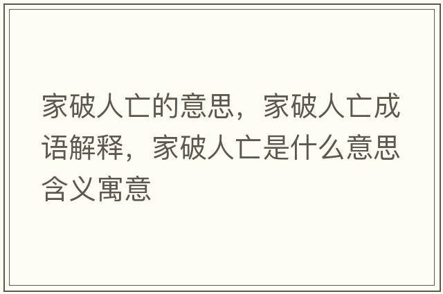 家破人亡的意思，家破人亡成語(yǔ)解釋?zhuān)移迫送鍪鞘裁匆馑己x寓意