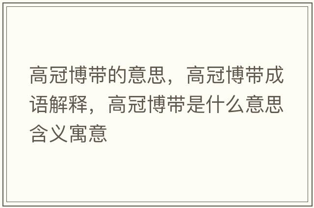 高冠博帶的意思，高冠博帶成語(yǔ)解釋?zhuān)吖诓鞘裁匆馑己x寓意