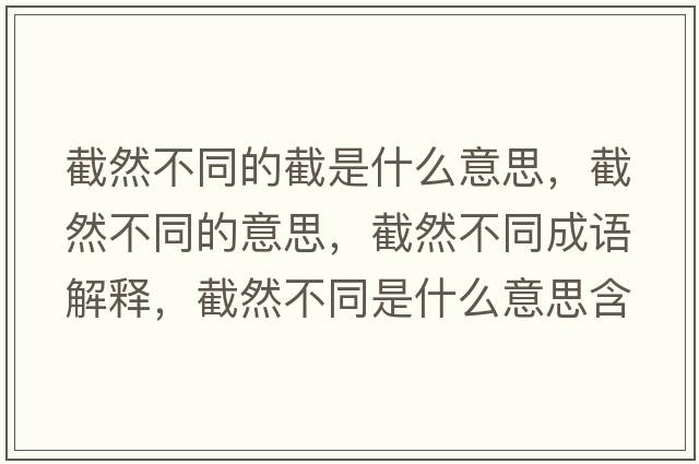 截然不同的截是什么意思，截然不同的意思，截然不同成語(yǔ)解釋?zhuān)厝徊煌鞘裁匆馑己x寓意