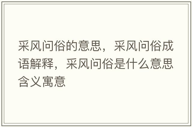 采風(fēng)問(wèn)俗的意思，采風(fēng)問(wèn)俗成語(yǔ)解釋?zhuān)娠L(fēng)問(wèn)俗是什么意思含義寓意