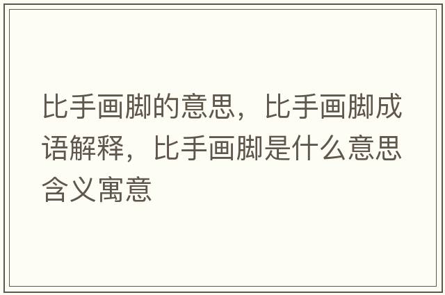 比手畫(huà)腳的意思，比手畫(huà)腳成語(yǔ)解釋?zhuān)仁之?huà)腳是什么意思含義寓意