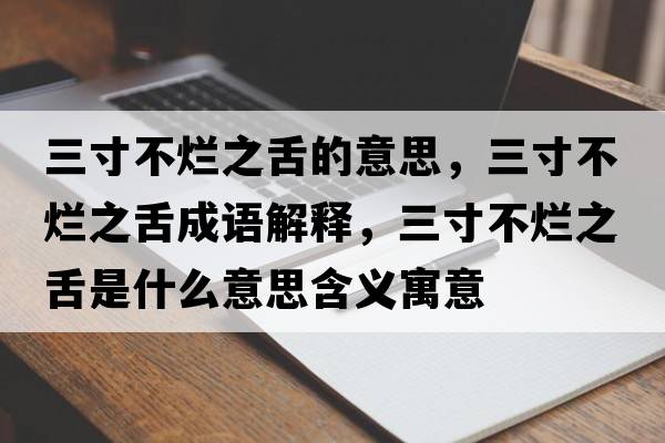 三寸不爛之舌的意思，三寸不爛之舌成語(yǔ)解釋?zhuān)绮粻€之舌是什么意思含義寓意
