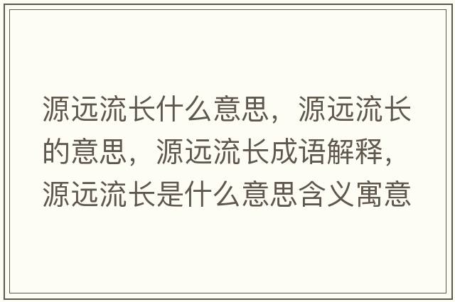 源遠流長(cháng)什么意思，源遠流長(cháng)的意思，源遠流長(cháng)成語(yǔ)解釋?zhuān)催h流長(cháng)是什么意思含義寓意