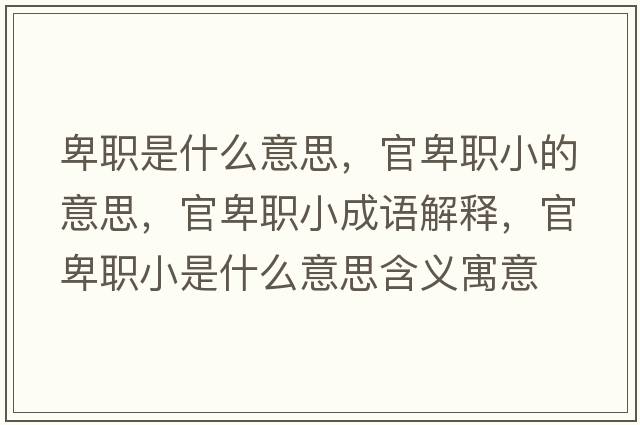 卑職是什么意思，官卑職小的意思，官卑職小成語(yǔ)解釋?zhuān)俦奥毿∈鞘裁匆馑己x寓意