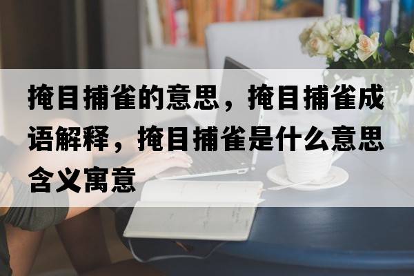 掩目捕雀的意思，掩目捕雀成語(yǔ)解釋?zhuān)谀坎度甘鞘裁匆馑己x寓意