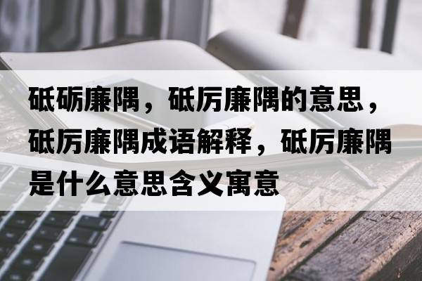 砥礪廉隅，砥厲廉隅的意思，砥厲廉隅成語(yǔ)解釋?zhuān)茀柫缡鞘裁匆馑己x寓意
