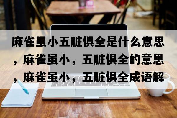 麻雀雖小五臟俱全是什么意思，麻雀雖小，五臟俱全的意思，麻雀雖小，五臟俱全成語(yǔ)解釋?zhuān)槿鸽m小，五臟俱全是什么意思含義寓意