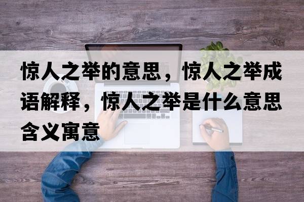驚人之舉的意思，驚人之舉成語(yǔ)解釋?zhuān)@人之舉是什么意思含義寓意