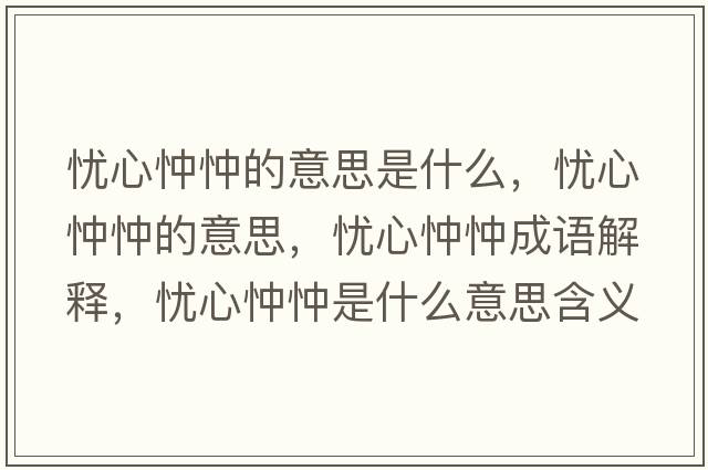 憂(yōu)心忡忡的意思是什么，憂(yōu)心忡忡的意思，憂(yōu)心忡忡成語(yǔ)解釋?zhuān)瑧n(yōu)心忡忡是什么意思含義寓意