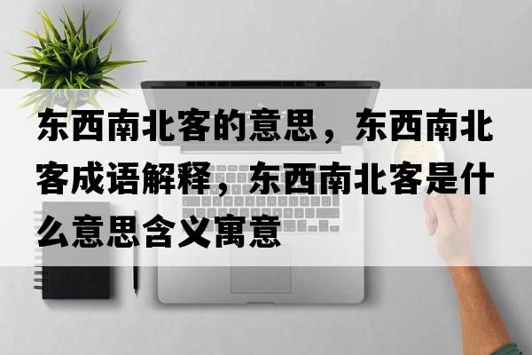 東西南北客的意思，東西南北客成語(yǔ)解釋?zhuān)瑬|西南北客是什么意思含義寓意