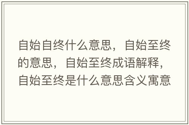 自始自終什么意思，自始至終的意思，自始至終成語(yǔ)解釋?zhuān)允贾两K是什么意思含義寓意