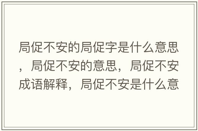 局促不安的局促字是什么意思，局促不安的意思，局促不安成語(yǔ)解釋?zhuān)执俨话彩鞘裁匆馑己x寓意
