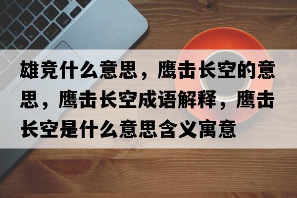 雄競什么意思，鷹擊長(cháng)空的意思，鷹擊長(cháng)空成語(yǔ)解釋?zhuān)棑糸L(cháng)空是什么意思含義寓意