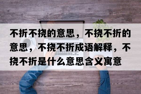 不折不撓的意思，不撓不折的意思，不撓不折成語(yǔ)解釋?zhuān)粨喜徽凼鞘裁匆馑己x寓意