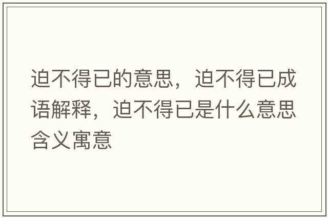迫不得已的意思，迫不得已成語(yǔ)解釋?zhuān)炔坏靡咽鞘裁匆馑己x寓意