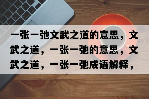 一張一弛文武之道的意思，文武之道，一張一弛的意思，文武之道，一張一弛成語(yǔ)解釋?zhuān)奈渲?，一張一弛是什么意思含義寓意