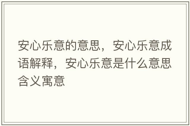 安心樂(lè )意的意思，安心樂(lè )意成語(yǔ)解釋?zhuān)残臉?lè )意是什么意思含義寓意