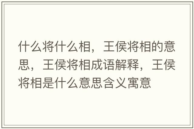 什么將什么相，王侯將相的意思，王侯將相成語(yǔ)解釋?zhuān)鹾顚⑾嗍鞘裁匆馑己x寓意