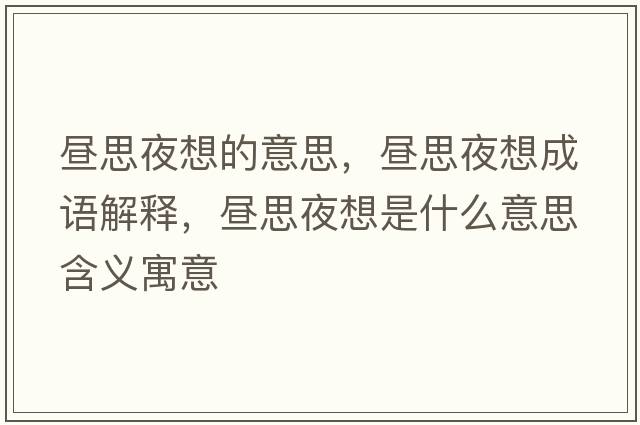 晝思夜想的意思，晝思夜想成語(yǔ)解釋?zhuān)瑫兯家瓜胧鞘裁匆馑己x寓意
