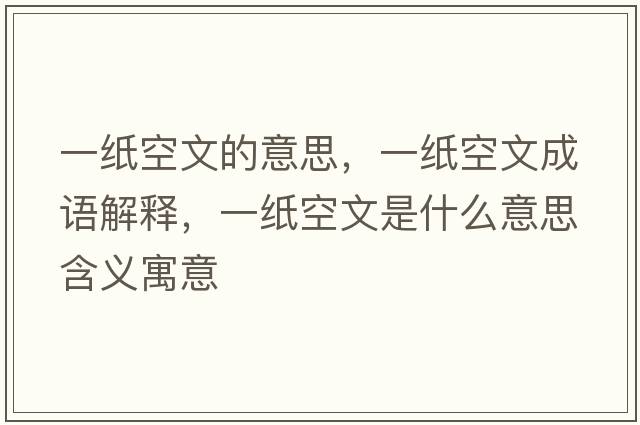 一紙空文的意思，一紙空文成語(yǔ)解釋?zhuān)患埧瘴氖鞘裁匆馑己x寓意