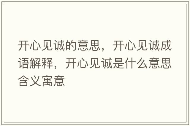 開(kāi)心見(jiàn)誠的意思，開(kāi)心見(jiàn)誠成語(yǔ)解釋?zhuān)_(kāi)心見(jiàn)誠是什么意思含義寓意