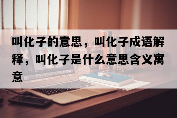 叫化子的意思，叫化子成語(yǔ)解釋?zhuān)谢邮鞘裁匆馑己x寓意