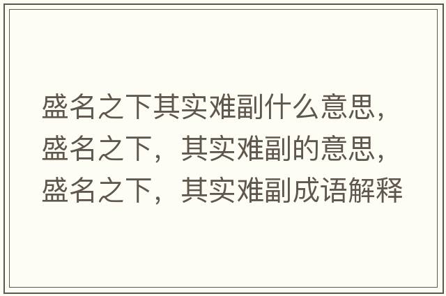 盛名之下其實(shí)難副什么意思，盛名之下，其實(shí)難副的意思，盛名之下，其實(shí)難副成語(yǔ)解釋?zhuān)⒚?，其?shí)難副是什么意思含義寓意
