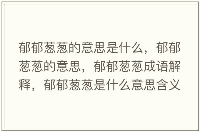 郁郁蔥蔥的意思是什么，郁郁蔥蔥的意思，郁郁蔥蔥成語(yǔ)解釋?zhuān)粲羰[蔥是什么意思含義寓意