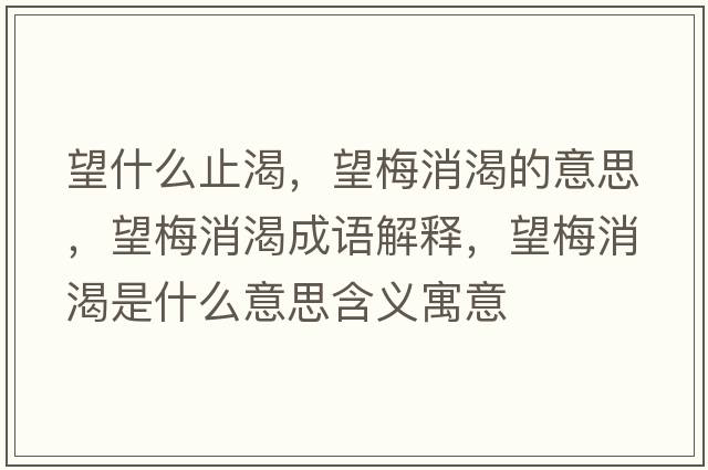 望什么止渴，望梅消渴的意思，望梅消渴成語(yǔ)解釋?zhuān)废适鞘裁匆馑己x寓意