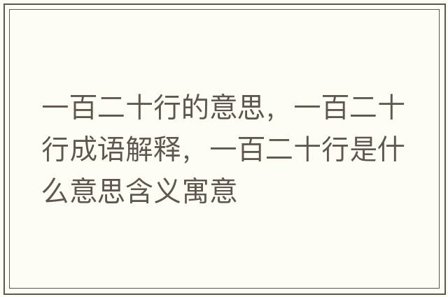 一百二十行的意思，一百二十行成語(yǔ)解釋?zhuān)话俣惺鞘裁匆馑己x寓意