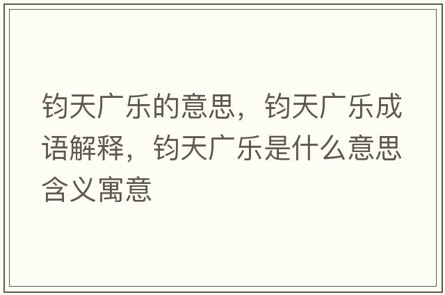 鈞天廣樂(lè )的意思，鈞天廣樂(lè )成語(yǔ)解釋?zhuān)x天廣樂(lè )是什么意思含義寓意