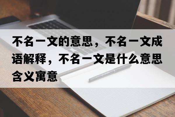 不名一文的意思，不名一文成語(yǔ)解釋?zhuān)幻晃氖鞘裁匆馑己x寓意