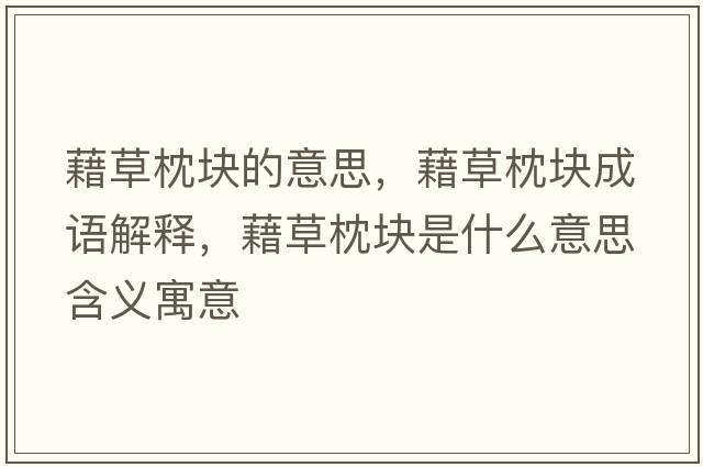 藉草枕塊的意思，藉草枕塊成語(yǔ)解釋?zhuān)宀菡韷K是什么意思含義寓意