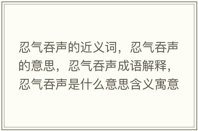 忍氣吞聲的近義詞，忍氣吞聲的意思，忍氣吞聲成語(yǔ)解釋?zhuān)虤馔搪暿鞘裁匆馑己x寓意