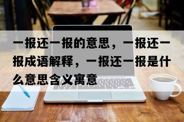 一報還一報的意思，一報還一報成語(yǔ)解釋?zhuān)粓筮€一報是什么意思含義寓意