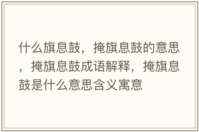 什么旗息鼓，掩旗息鼓的意思，掩旗息鼓成語(yǔ)解釋?zhuān)谄煜⒐氖鞘裁匆馑己x寓意